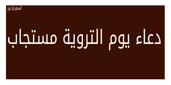 دعاء يوم التروية مستجاب 2023 وما افضل الاعمال المستحبة ولماذا سمى بهذا الاسم