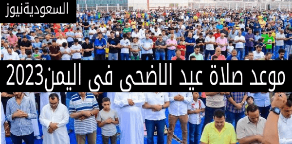 موعد صلاة عيد الاضحى فى اليمن 2023 توقيت صلاة العيد فى صنعاء والمدينة البيضاء وعدن