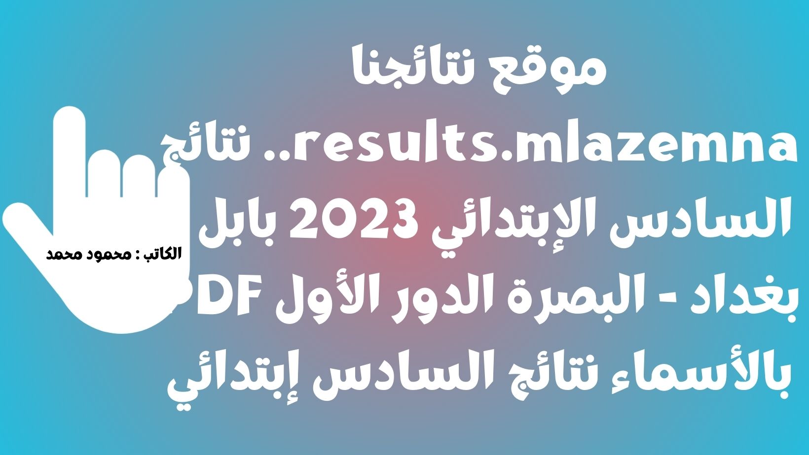 موقع نتائجنا results.mlazemna.. نتائج السادس الإبتدائي 2023 بابل – بغداد – البصرة الدور الأول PDF بالأسماء نتائج السادس إبتدائي