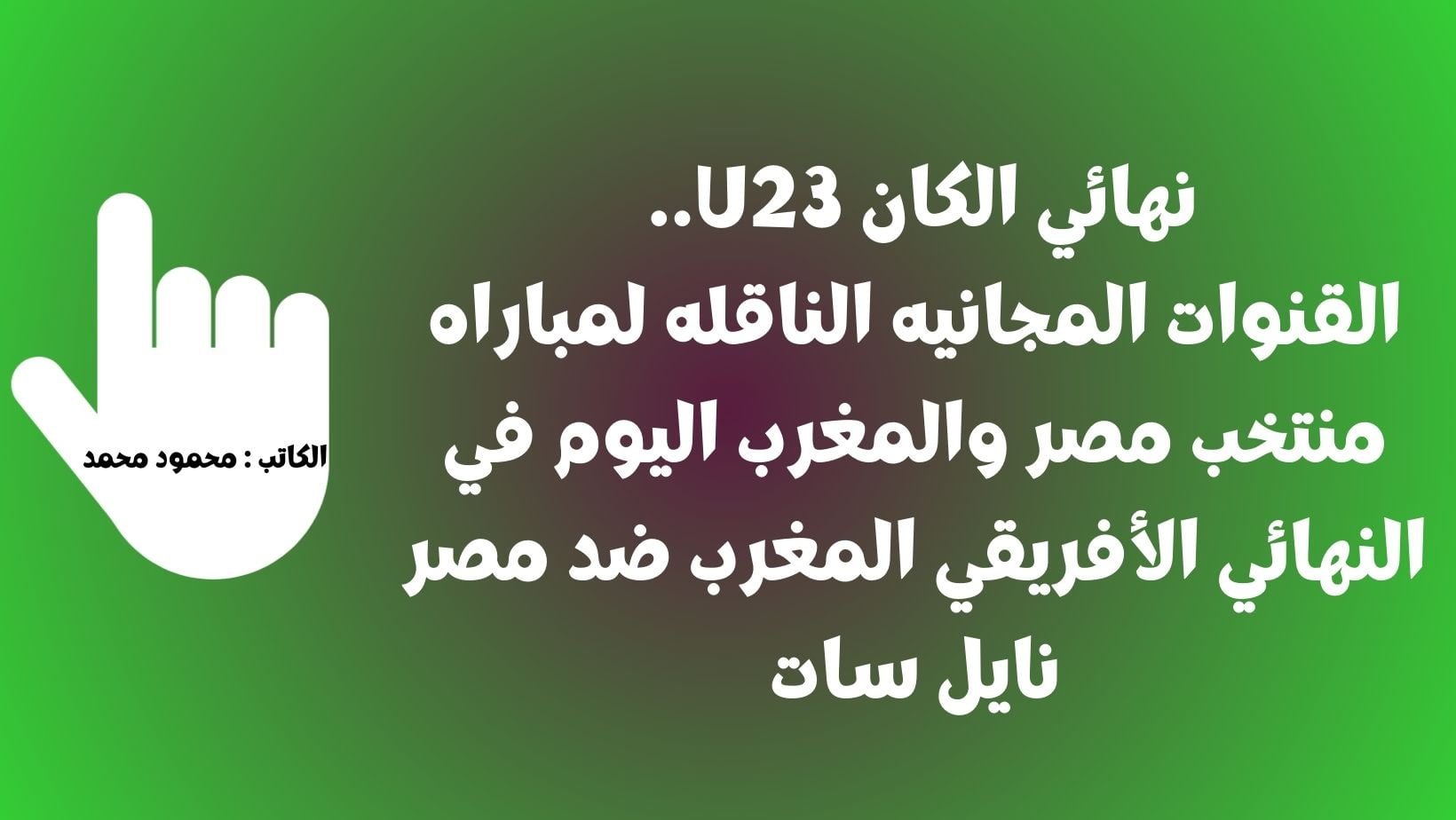 نهائي الكان U23.. القنوات المجانيه الناقله لمباراه منتخب مصر والمغرب اليوم في النهائي الأفريقي المغرب ضد مصر نايل سات