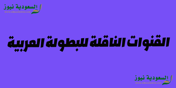 تردد ssc .. القنوات الناقلة للبطولة العربية دور المجموعات 2023 كأس الملك سلمان للاندية وموعد بداية البطوله نايل سات