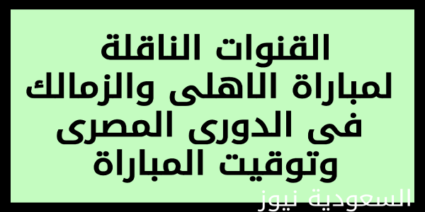 ما القنوات الناقلة لمباراة الاهلى والزمالك فى الدورى المصرى 13-7-2023 وتوقيت بداية المباراة الرسمى