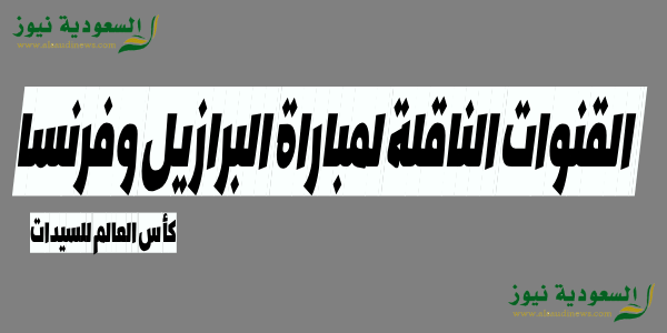 برازيل بى ان bein sport.. القنوات الناقلة لمباراة البرازيل وفرنسا فى كأس العالم للسيدات وموعد انطلاق صافرة اللقاء