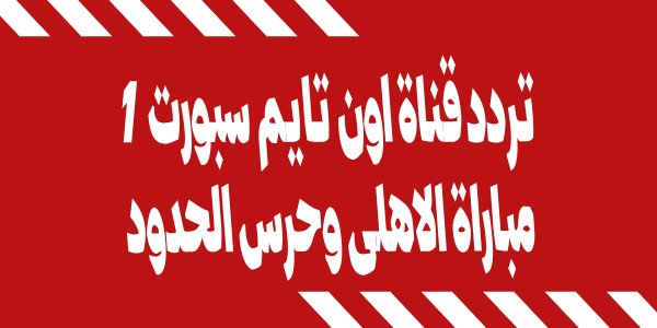 تنزيل تردد قناة اون تايم سبورت الاولى 1 الجديد ON TIME SPORT الناقلة لمباراة الأهلي وحرس الحدود في الدوري المصري وموعد انطلاق المباراة