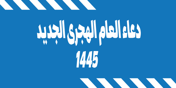 دعاء العام الهجرى الجديد 1445 وعبارات التهنئة بمناسبة اول ايام السنة الهجرية الجديدة فاتح شهر المحرم