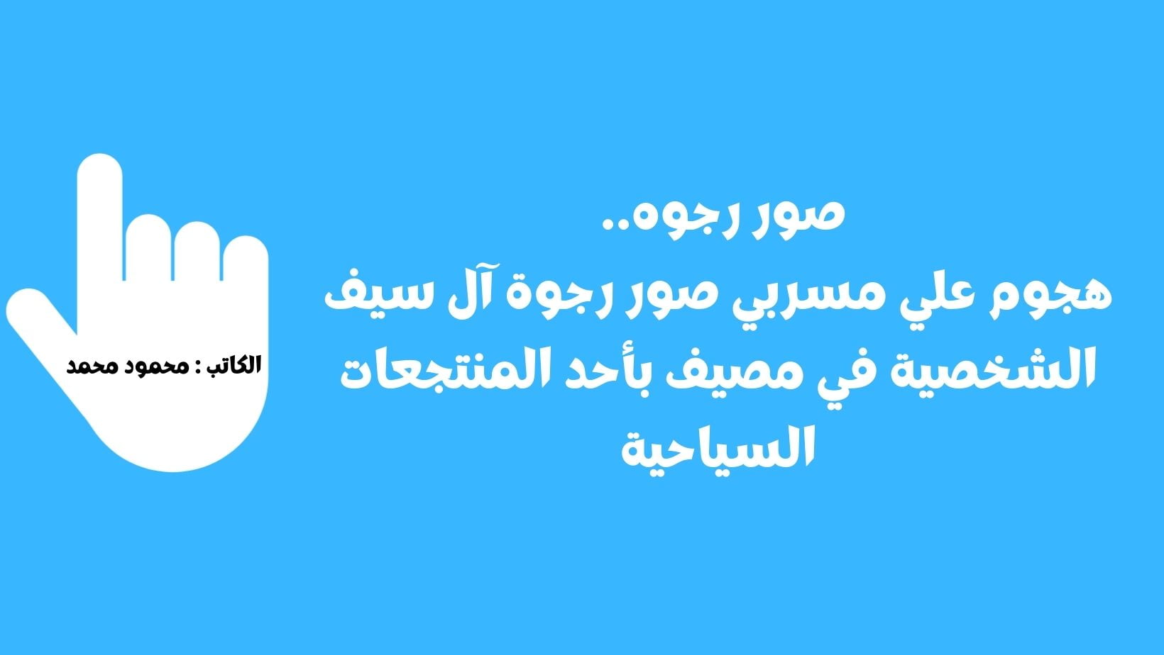 صور رجوه.. هجوم علي مسربي صور رجوة آل سيف الشخصية في مصيف بأحد المنتجعات السياحية