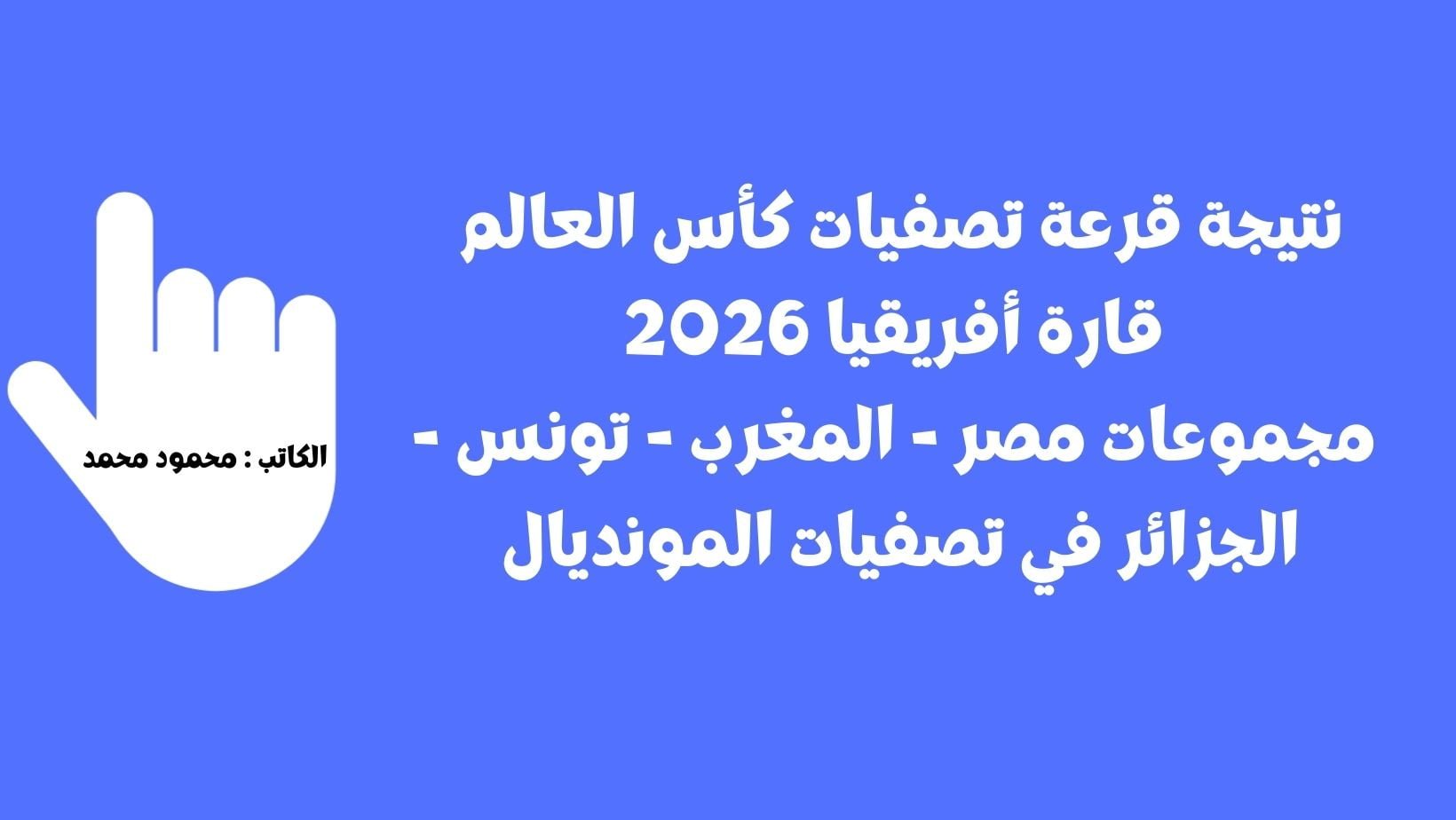 نتيجة قرعة التصفيات المؤهلة لكأس العالم قارة أفريقيا 2026 مجموعات مصر – المغرب – تونس – الجزائر في تصفيات المونديال