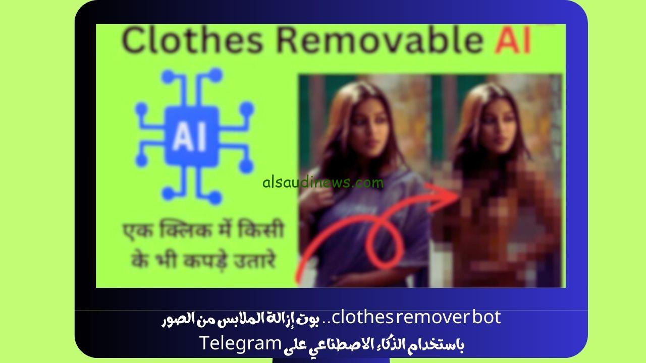 clothes remover bot.. رابط تحميل بوت إزالة الملابس من الصور باستخدام الذكاء الاصطناعي على Telegram