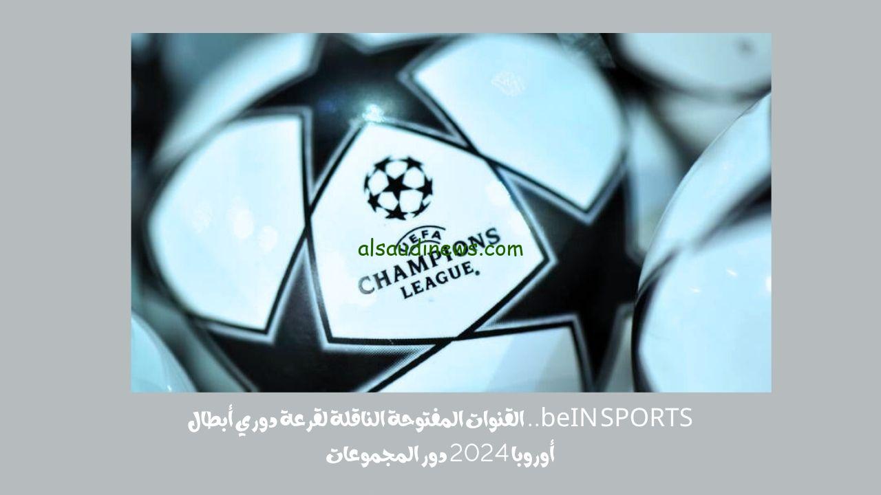 beIN SPORTS.. القنوات المفتوحة الناقلة لقرعة دوري أبطال أوروبا 2024 دور المجموعات