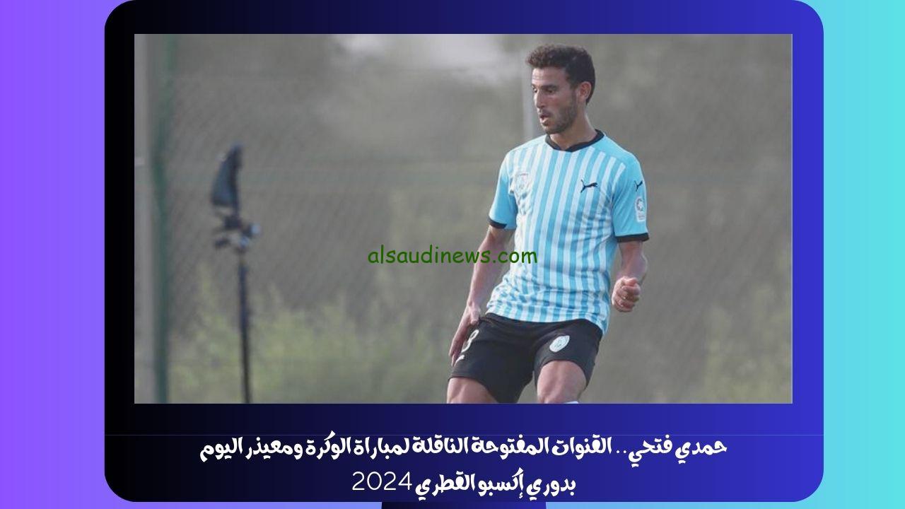 حمدي فتحي.. القنوات المفتوحة الناقلة لمباراة الوكرة ومعيذر اليوم بدوري إكسبو القطري 2024