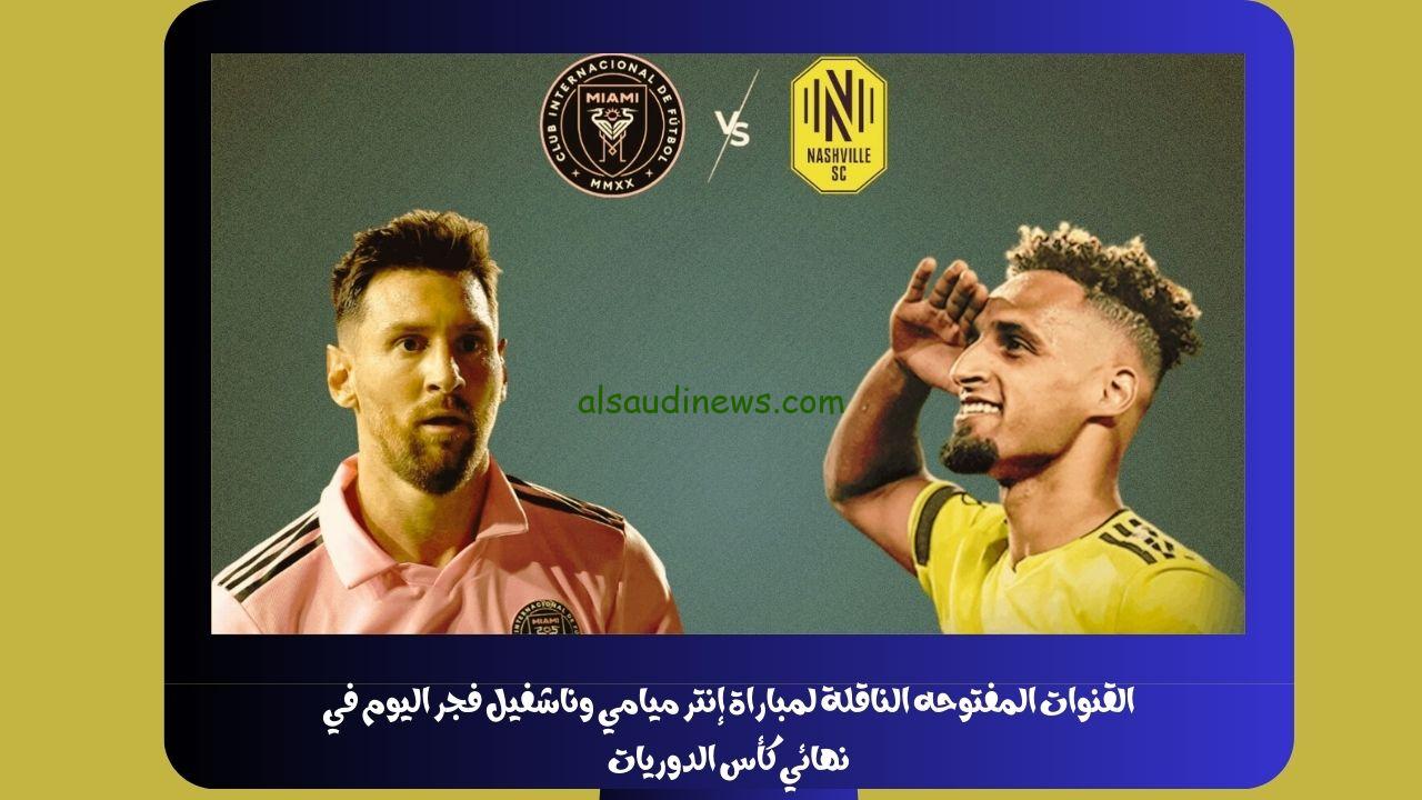 القنوات المفتوحه الناقلة لمباراة إنتر ميامي وناشفيل فجر اليوم في نهائي كأس الدوريات