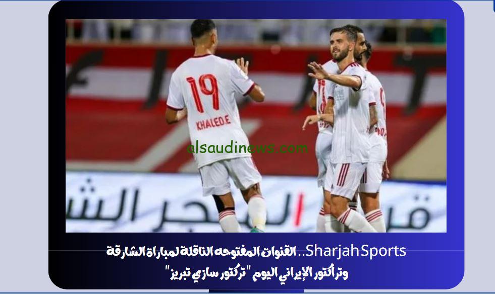 Sharjah Sports مباشر.. القنوات المفتوحه الناقلة لمباراة الشارقة وتراكتور الإيراني اليوم “تركتور سازي تبريز”