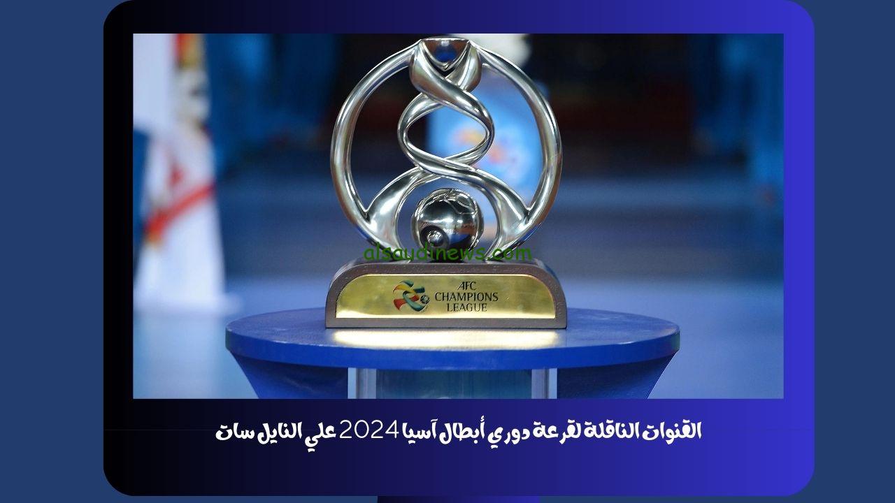 القنوات الناقلة لقرعة دوري أبطال آسيا 2024 علي النايل سات