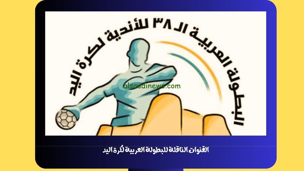 القنوات الناقلة للبطولة العربية لكرة اليد 2023 علي نايل سات