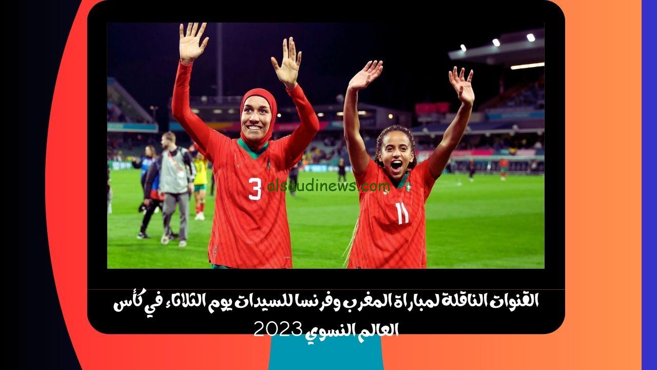 SNRT .. القنوات المجانيه الناقلة لمباراة المغرب وفرنسا بث مباشر للسيدات اليوم الثلاثاء في كأس العالم النسوي 2023
