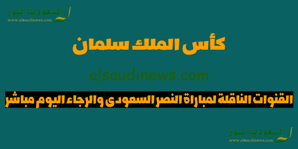 SSC SPORT مباشر.. القنوات الناقلة لمباراة النصر والرجاء اليوم مباشر فى كأس الملك سلمان 2023 البطولة العربية ربع النهائى