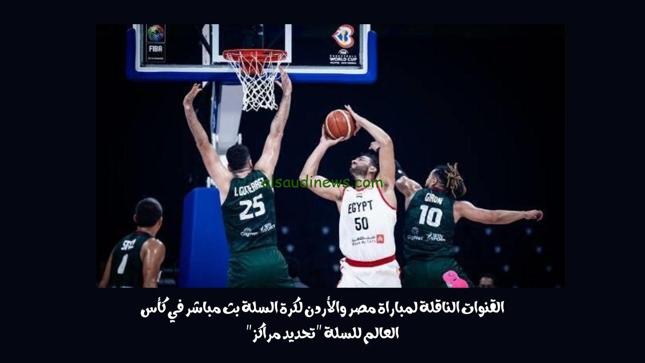 القنوات الناقلة لمباراة مصر والأردن لكرة السلة بث مباشر في كأس العالم للسلة “تحديد مراكز”