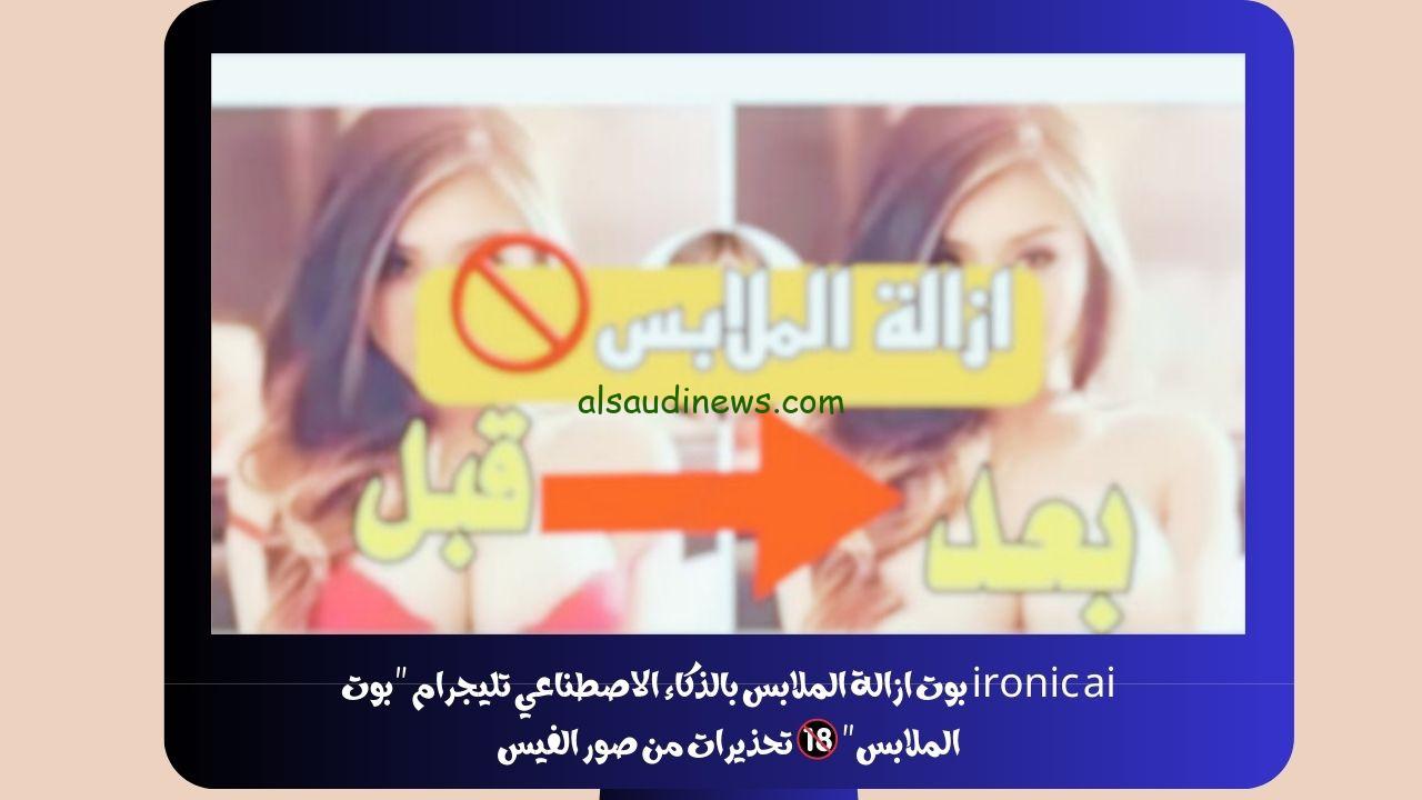 ironic ai بوت ازالة الملابس بالذكاء الاصطناعي تليجرام “بوت الملابس” 🔞 تحذيرات من صور الفيس