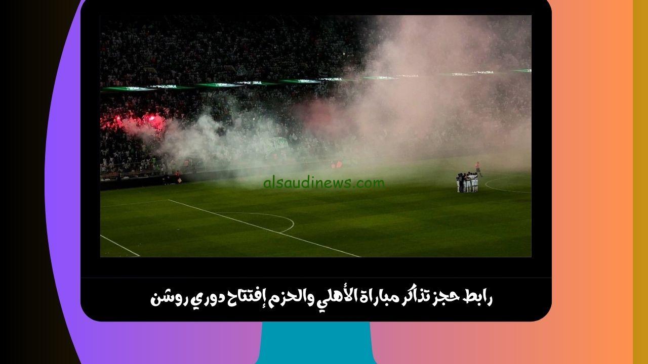 “إلحق قبل النفاذ” رابط حجز تذاكر مباراة الأهلي والحزم إفتتاح دوري روشن عبر موقع مكاني makani
