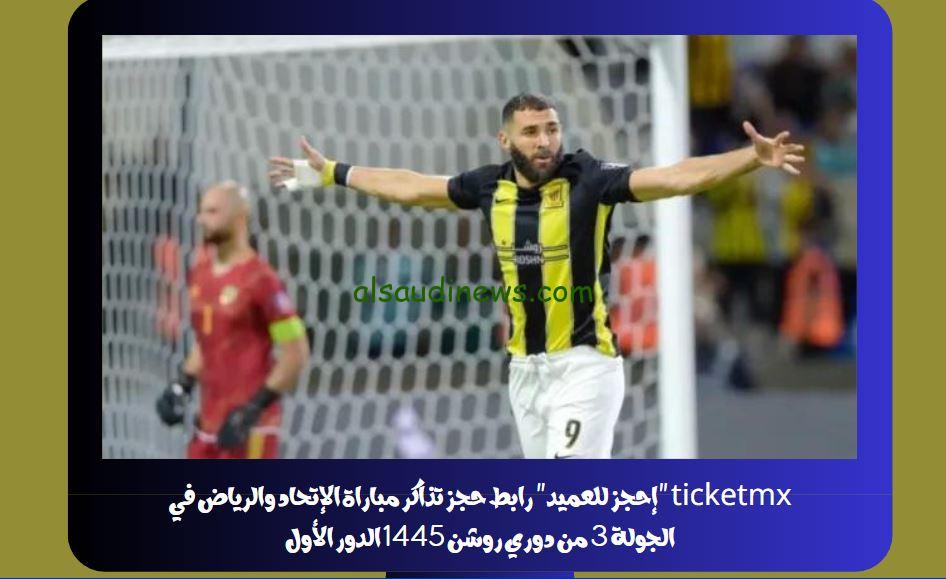 ticketmx “إحجز للعميد” رابط حجز تذاكر مباراة الإتحاد والرياض في الجولة 3 من دوري روشن 1445 الدور الأول