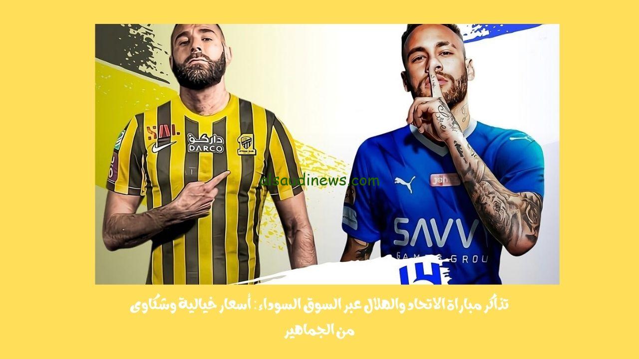 تذاكر مباراة الاتحاد والهلال عبر السوق السوداء: أسعار خيالية وشكاوى من الجماهير