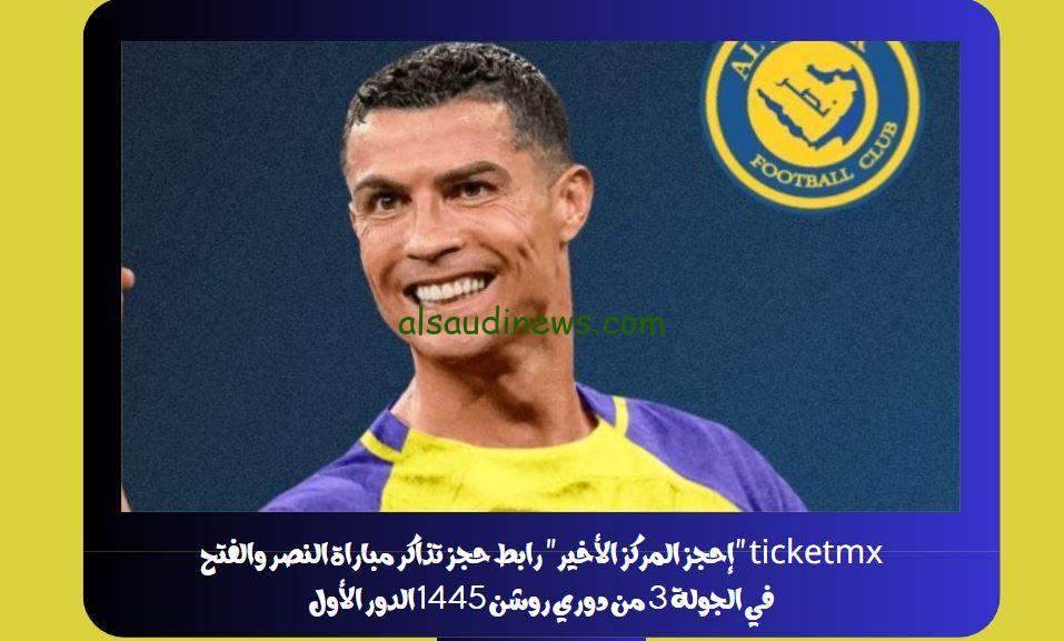 ticketmx “إحجز المركز الأخير” رابط حجز تذاكر مباراة النصر والفتح في الجولة 3 من دوري روشن 1445 الدور الأول