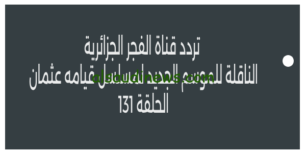 اهم تفاصيل.. تردد قناة الفجر الجزائرية الناقلة للموسم الجديد لمسلسل قيامه عثمان الحلقه 131 الموسم الخامس وموعد العرض عبر القنوات التركيه
