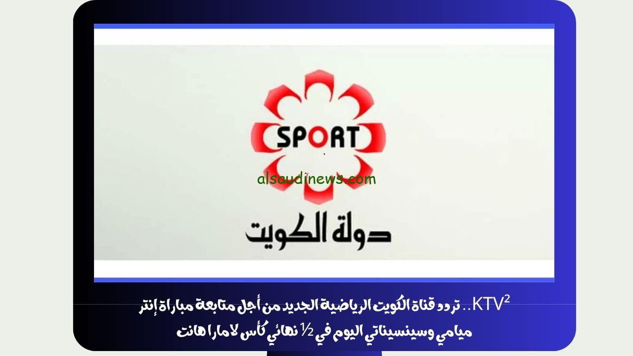 KTV².. تردد قناة الكويت الرياضية الجديد من أجل متابعة مباراة إنتر ميامي وسينسيناتي اليوم في ½ نهائي كأس لامارا هانت