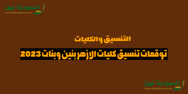 توقعات تنسيق كليات الازهر بنين وبنات 2023 مؤشرات تنسيق جامعة الازهر – اعرف الكليات المتاحه مقارنة بمجموع العام الماضى