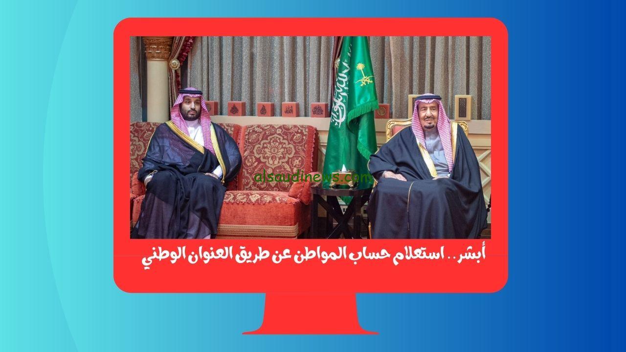 أبشر.. استعلام حساب المواطن عن طريق العنوان الوطني 1445 ناجز وقت نزول الراتب