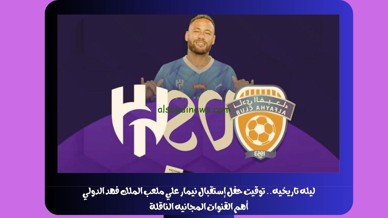 ليله تاريخيه.. توقيت حفل إستقبال نيمار علي ملعب الملك فهد الدولي أهم القنوات المجانيه الناقلة