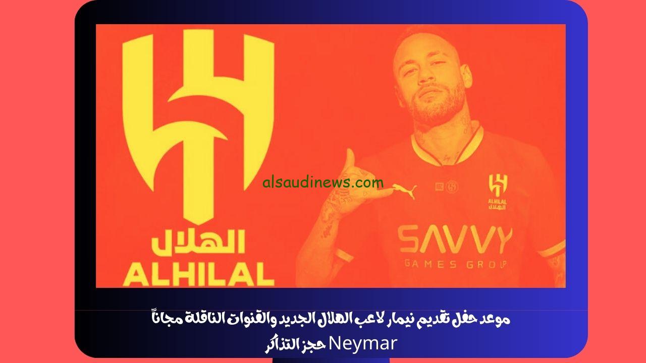 موعد حفل تقديم نيمار لاعب الهلال الجديد الساعه كم والقنوات الناقلة مجاناً Neymar حجز التذاكر