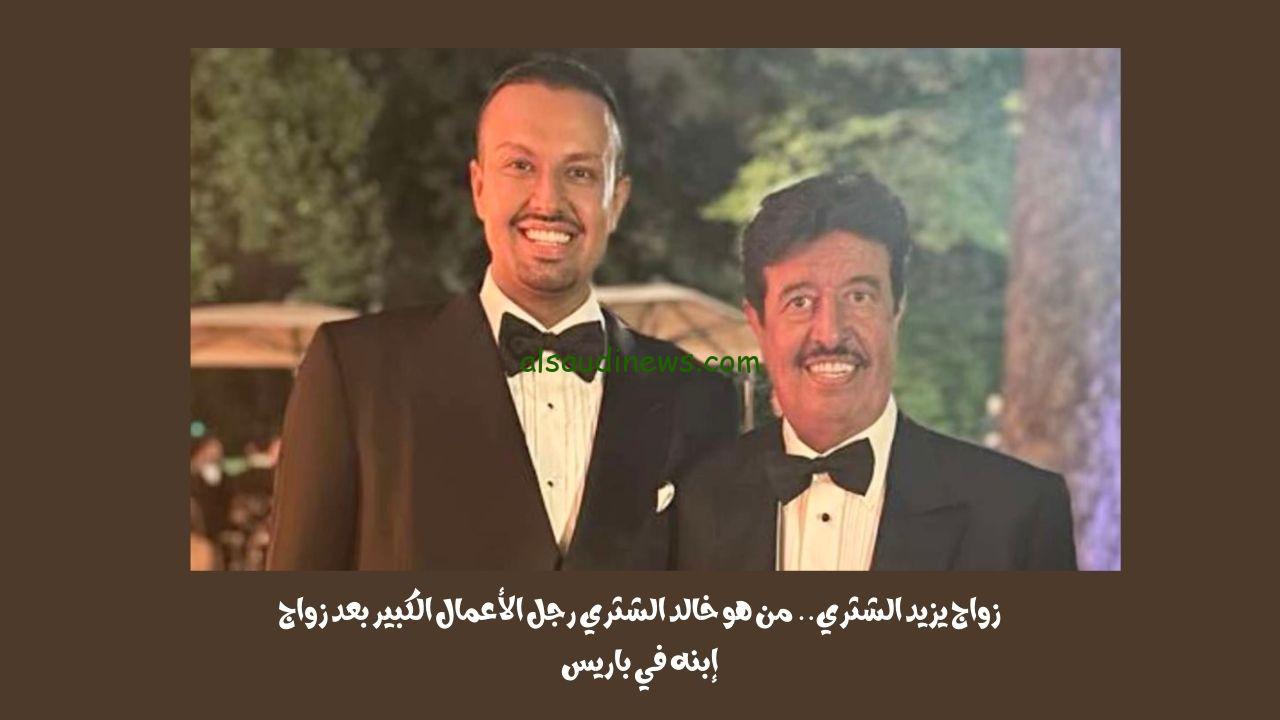 زواج يزيد الشثري.. من هو خالد الشثري رجل الأعمال الكبير بعد زواج إبنه في باريس