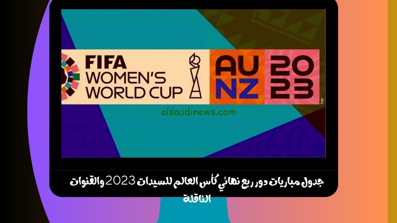 جدول مباريات دور ربع نهائي كأس العالم للسيدات 2023 والقنوات الناقلة