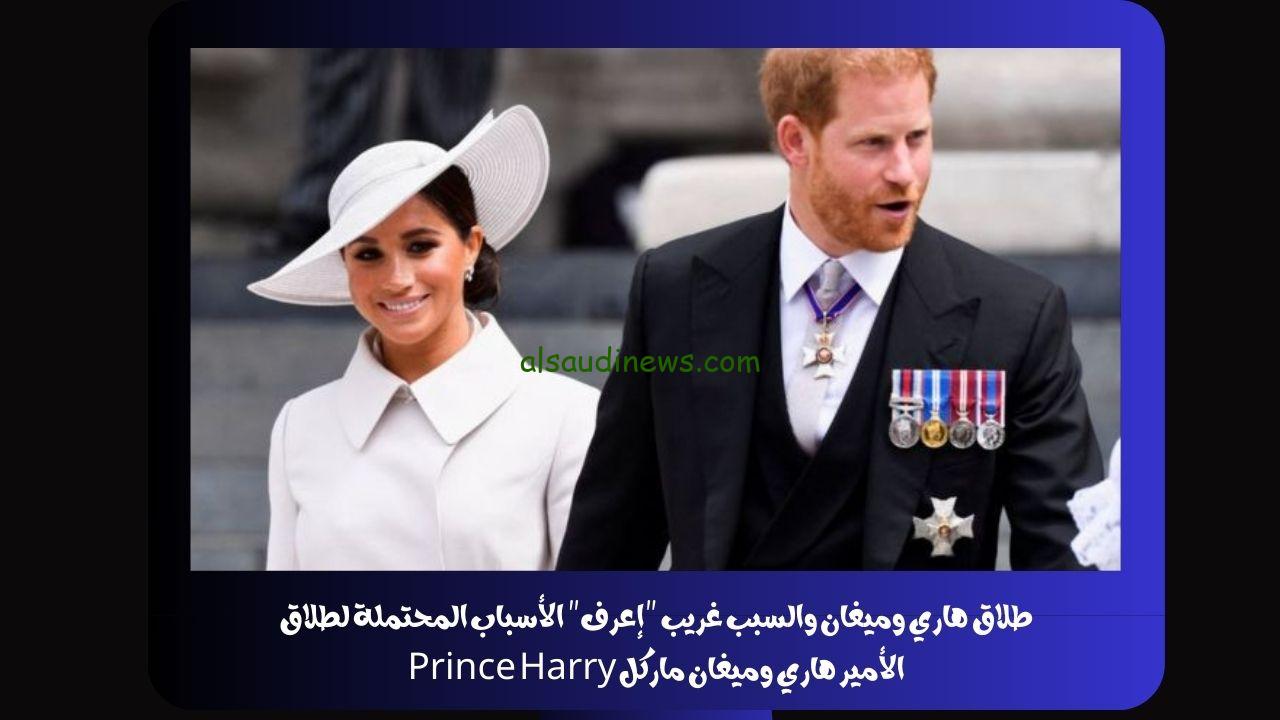 طلاق هاري وميغان والسبب غريب “إعرف” الأسباب المحتملة لطلاق الأمير هاري وميغان ماركل Prince Harry