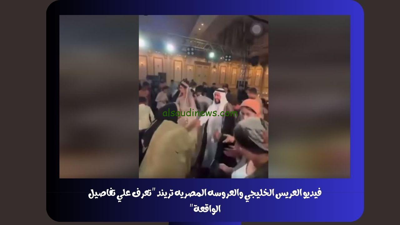 فيديو العريس الخليجي والعروسه المصريه تريند “تعرف علي تفاصيل الواقعة”