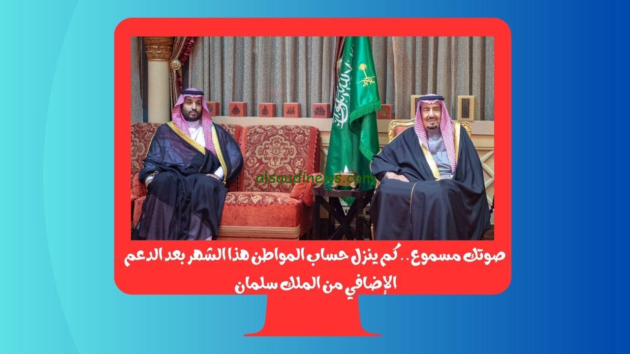 صوتك مسموع.. كم ينزل حساب المواطن هذا الشهر بعد الدعم الإضافي من الملك سلمان 1445