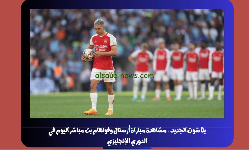 يلا شوت الجديد 2-2.. نتيجة مباراة أرسنال وفولهام اليوم في الدوري الإنجليزي