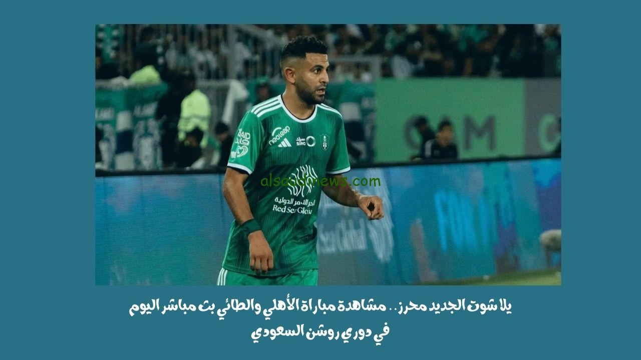 يلا شوت الجديد هدف محرز .. نتيجة مباراة الأهلي والطائي اليوم في دوري روشن السعودي