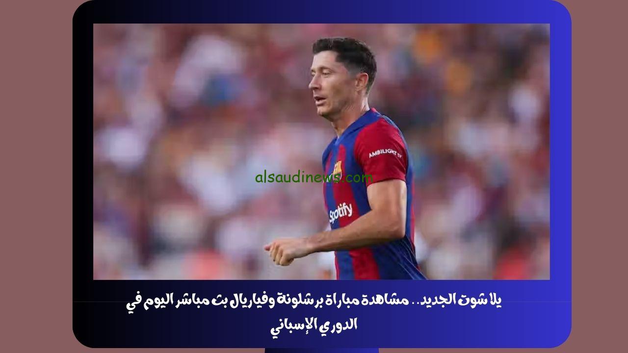 يلا شوت الجديد 4-3.. نتيجة مباراة برشلونة وفياريال اليوم في الدوري الإسباني