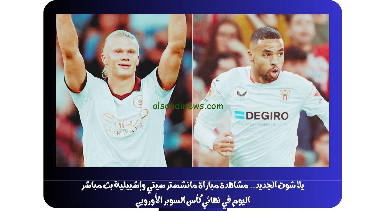 يلا شوت الجديد السيتي البطل.. نتيجة مباراة مانشستر سيتي وإشبيلية اليوم في نهائي كأس السوبر الأوروبي
