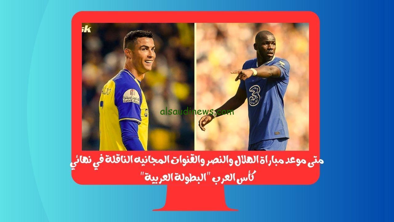 متى موعد مباراة الهلال والنصر والقنوات المجانيه الناقلة في نهائي كأس العرب “البطولة العربية”