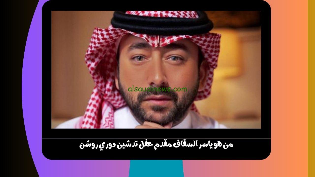 من هو ياسر السقاف مقدم حفل تدشين دوري روشن وما هو النادي الذي يشجعه ؟!