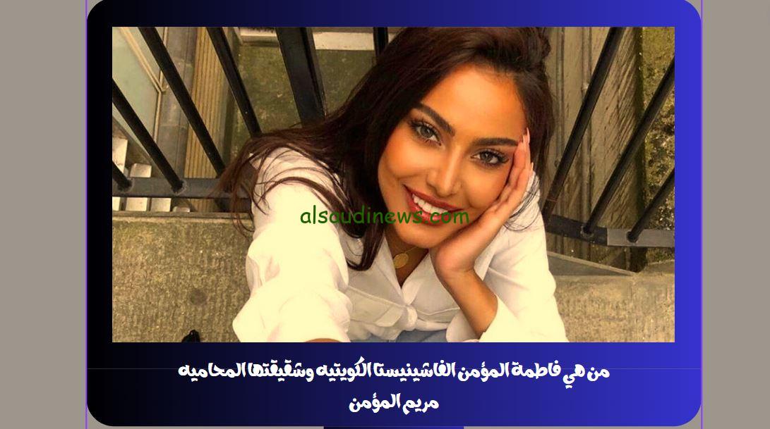 من هي فاطمة المؤمن الفاشينيستا الكويتيه وشقيقتها المحاميه مريم المؤمن