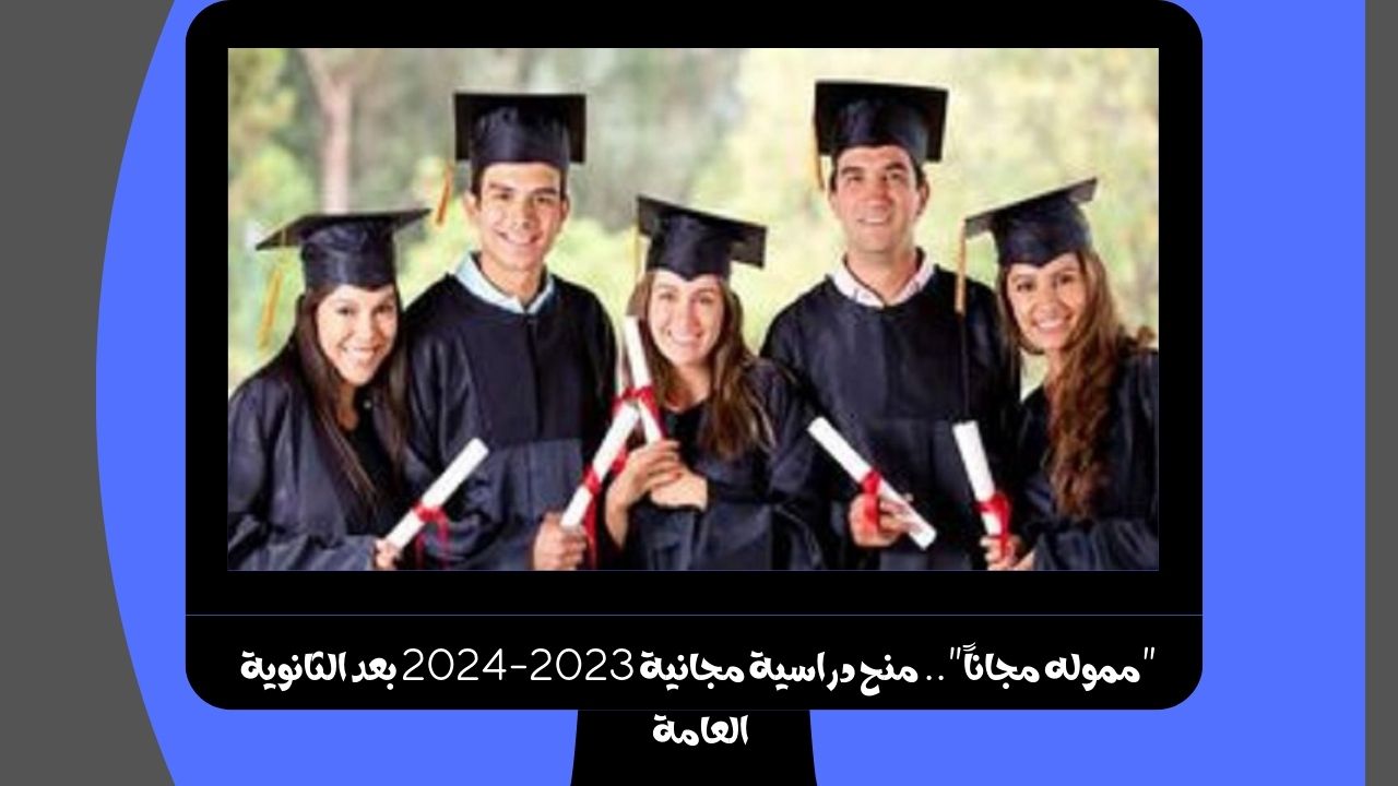 “مموله مجاناً”.. منح دراسية مجانية 2023-2024 بعد الثانوية العامة في كبري الجامعات