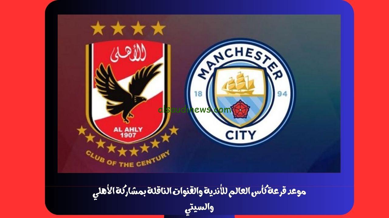 موعد قرعة كأس العالم للأندية والقنوات الناقلة بمشاركة الأهلي والسيتي
