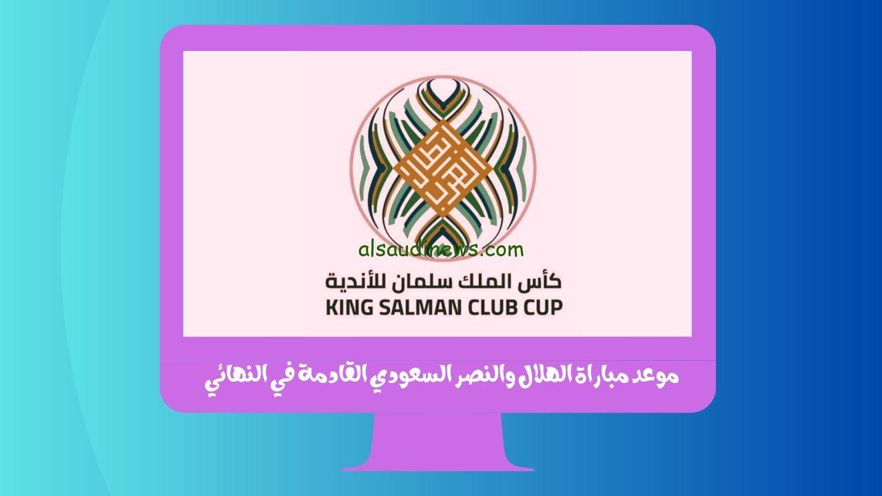 موعد مباراة الهلال والنصر السعودي القادمة في نهائي كأس الملك سلمان للأندية العربية والقنوات الناقلة مجاناً