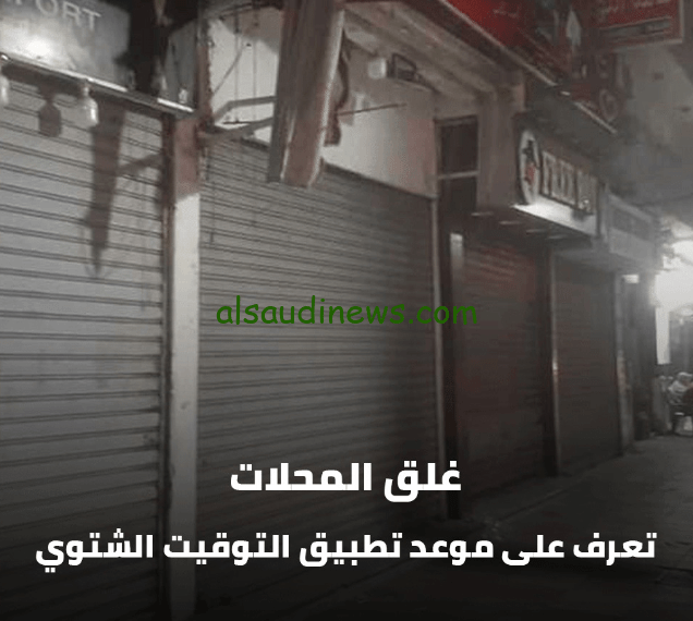 موعد غلق المحلات التوقيت الشتوي 2023 بداية العمل بالتوقيت الشتوي وفق قرار وزارة التنمية المحلية