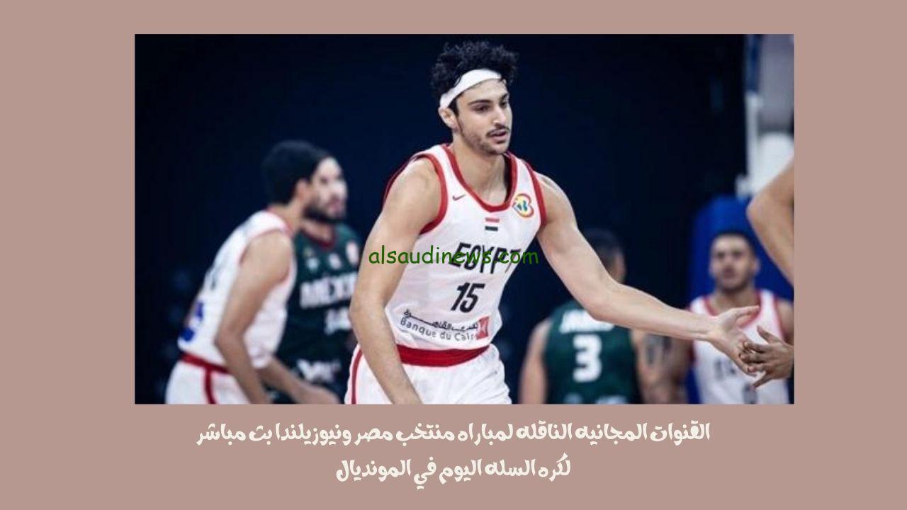 القنوات المجانيه الناقله لمباراه منتخب مصر ونيوزيلندا بث مباشر لكره السله اليوم في المونديال