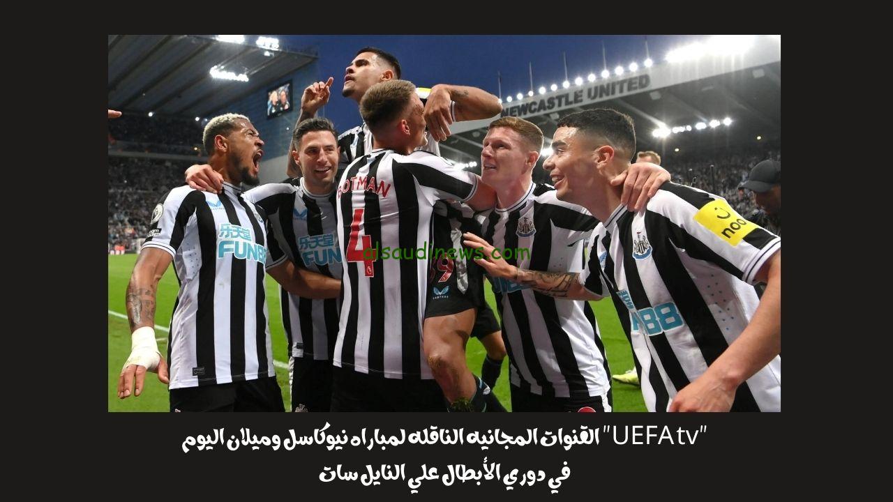 “UEFA tv” القنوات المجانيه الناقله لمباراه نيوكاسل وميلان اليوم في دوري الأبطال علي النايل سات